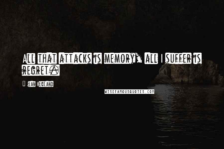 Jean Hegland Quotes: All that attacks is memory, all I suffer is regret.