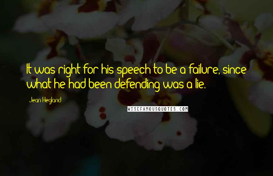 Jean Hegland Quotes: It was right for his speech to be a failure, since what he had been defending was a lie.