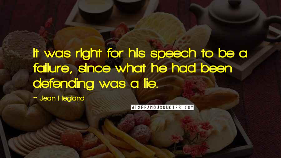 Jean Hegland Quotes: It was right for his speech to be a failure, since what he had been defending was a lie.