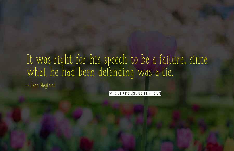 Jean Hegland Quotes: It was right for his speech to be a failure, since what he had been defending was a lie.