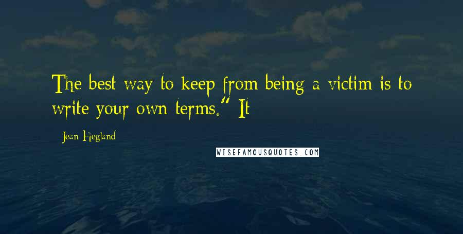 Jean Hegland Quotes: The best way to keep from being a victim is to write your own terms." It