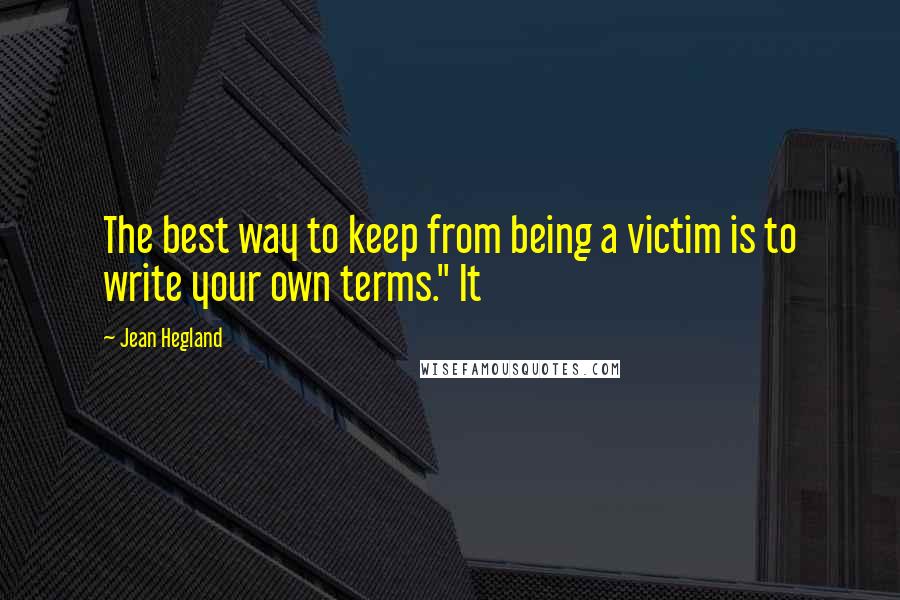 Jean Hegland Quotes: The best way to keep from being a victim is to write your own terms." It