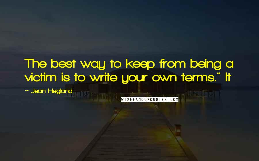 Jean Hegland Quotes: The best way to keep from being a victim is to write your own terms." It