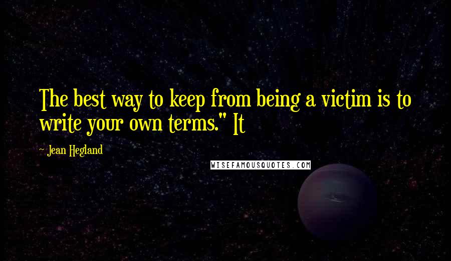 Jean Hegland Quotes: The best way to keep from being a victim is to write your own terms." It