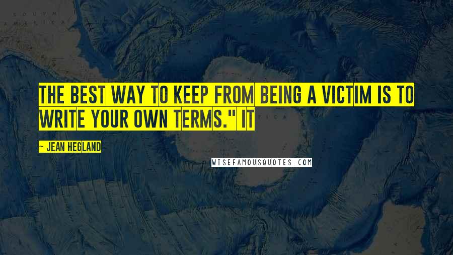 Jean Hegland Quotes: The best way to keep from being a victim is to write your own terms." It