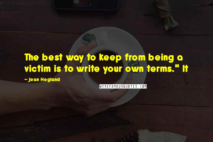 Jean Hegland Quotes: The best way to keep from being a victim is to write your own terms." It