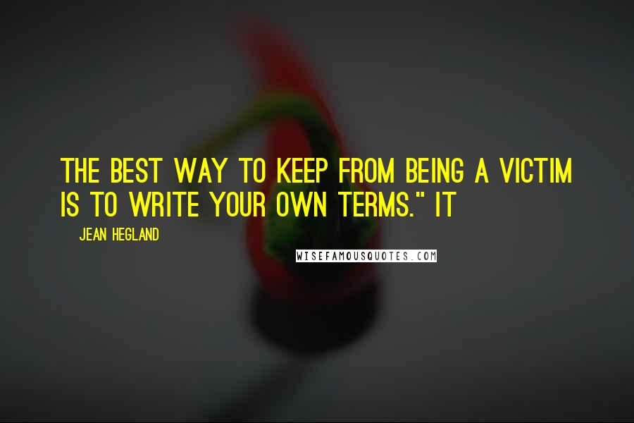 Jean Hegland Quotes: The best way to keep from being a victim is to write your own terms." It