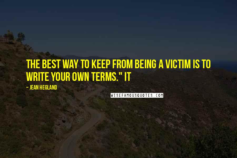 Jean Hegland Quotes: The best way to keep from being a victim is to write your own terms." It