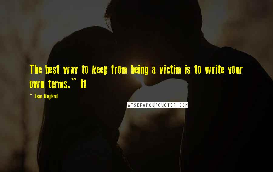 Jean Hegland Quotes: The best way to keep from being a victim is to write your own terms." It