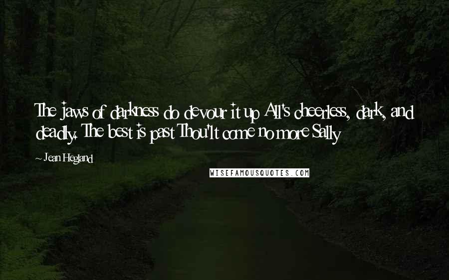Jean Hegland Quotes: The jaws of darkness do devour it up All's cheerless, dark, and deadly. The best is past Thou'lt come no more Sally