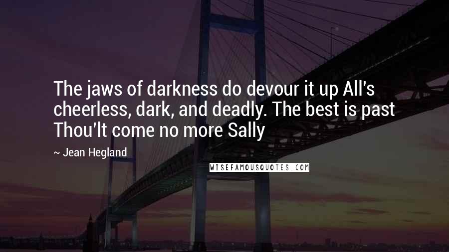Jean Hegland Quotes: The jaws of darkness do devour it up All's cheerless, dark, and deadly. The best is past Thou'lt come no more Sally