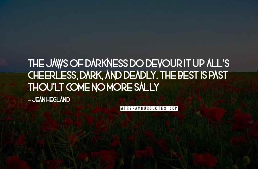 Jean Hegland Quotes: The jaws of darkness do devour it up All's cheerless, dark, and deadly. The best is past Thou'lt come no more Sally