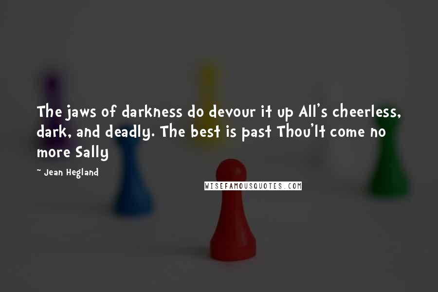 Jean Hegland Quotes: The jaws of darkness do devour it up All's cheerless, dark, and deadly. The best is past Thou'lt come no more Sally