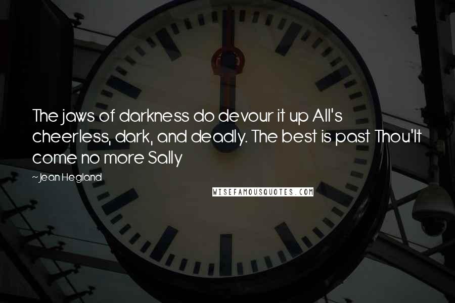 Jean Hegland Quotes: The jaws of darkness do devour it up All's cheerless, dark, and deadly. The best is past Thou'lt come no more Sally