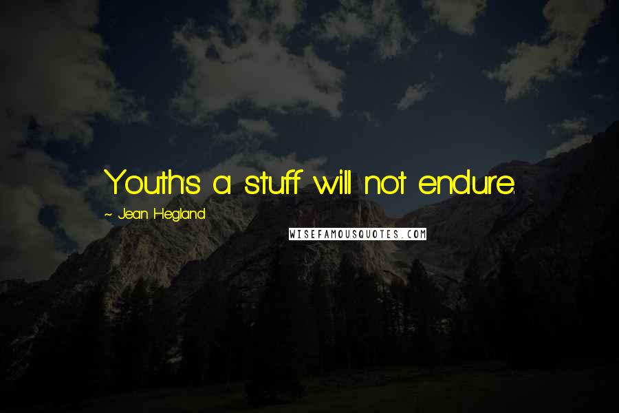 Jean Hegland Quotes: Youth's a stuff will not endure.
