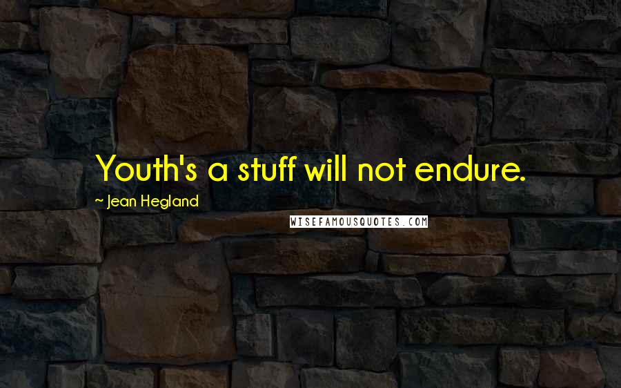 Jean Hegland Quotes: Youth's a stuff will not endure.
