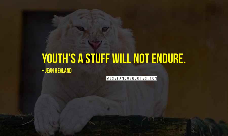 Jean Hegland Quotes: Youth's a stuff will not endure.