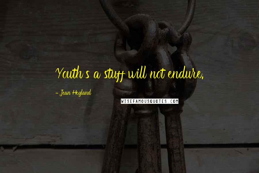 Jean Hegland Quotes: Youth's a stuff will not endure.