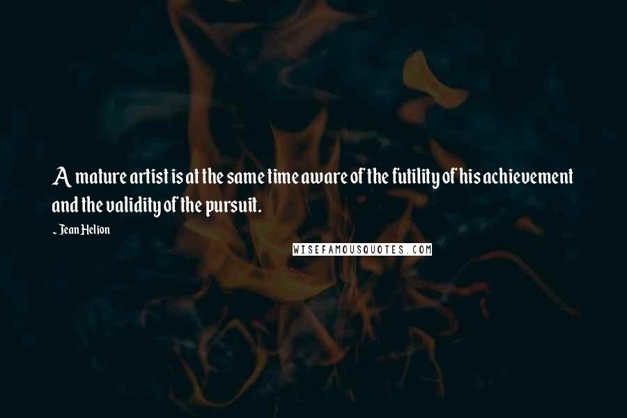 Jean Helion Quotes: A mature artist is at the same time aware of the futility of his achievement and the validity of the pursuit.