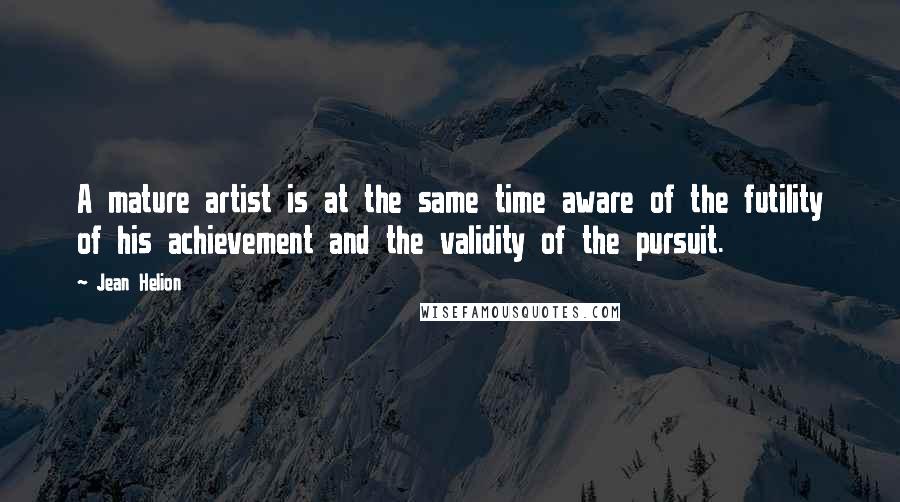 Jean Helion Quotes: A mature artist is at the same time aware of the futility of his achievement and the validity of the pursuit.