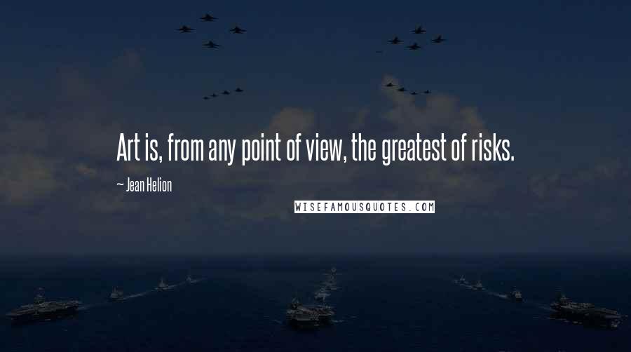 Jean Helion Quotes: Art is, from any point of view, the greatest of risks.