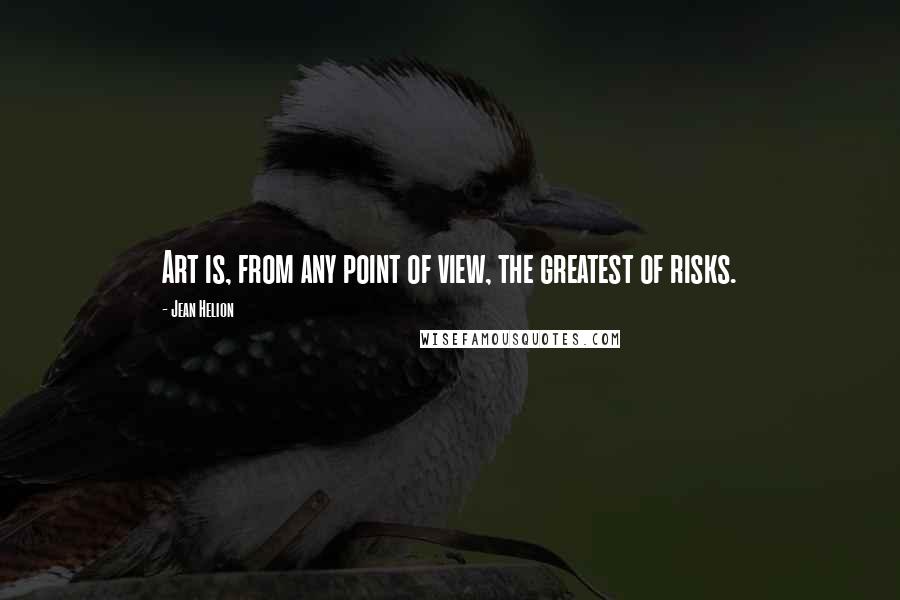 Jean Helion Quotes: Art is, from any point of view, the greatest of risks.