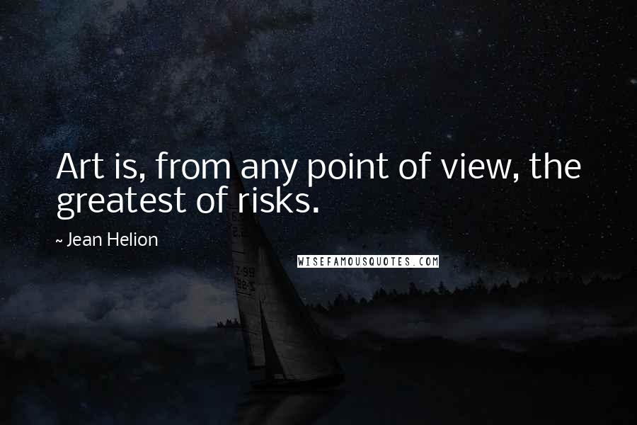 Jean Helion Quotes: Art is, from any point of view, the greatest of risks.