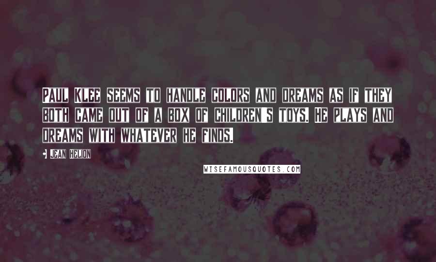 Jean Helion Quotes: Paul Klee seems to handle colors and dreams as if they both came out of a box of children's toys. He plays and dreams with whatever he finds.