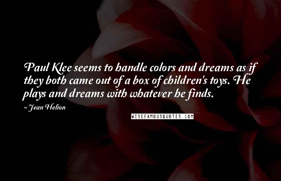 Jean Helion Quotes: Paul Klee seems to handle colors and dreams as if they both came out of a box of children's toys. He plays and dreams with whatever he finds.