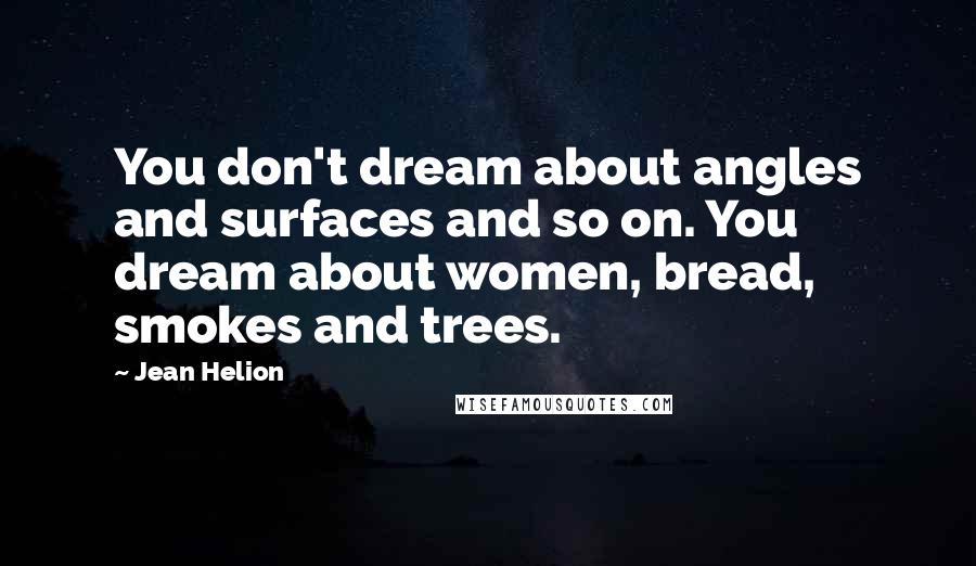 Jean Helion Quotes: You don't dream about angles and surfaces and so on. You dream about women, bread, smokes and trees.