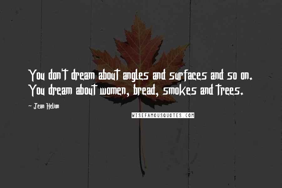 Jean Helion Quotes: You don't dream about angles and surfaces and so on. You dream about women, bread, smokes and trees.