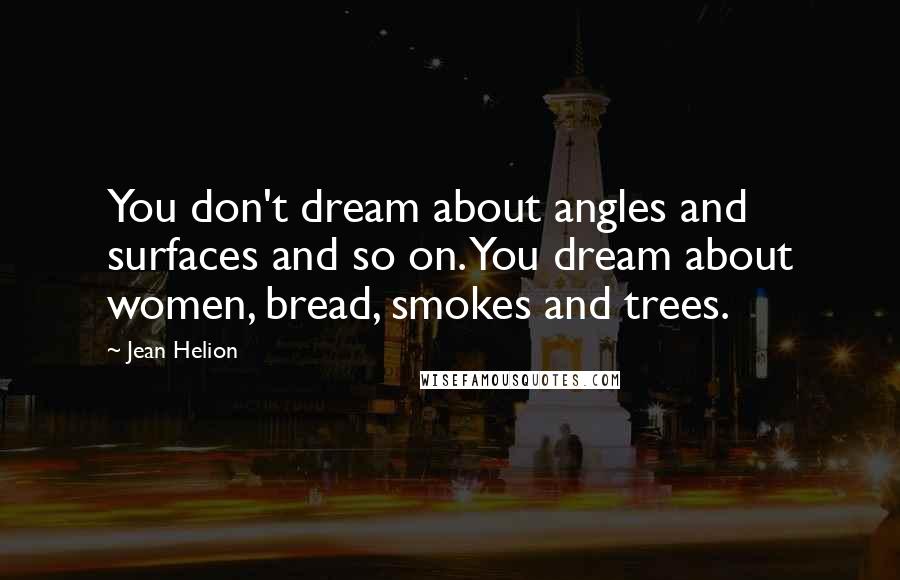 Jean Helion Quotes: You don't dream about angles and surfaces and so on. You dream about women, bread, smokes and trees.