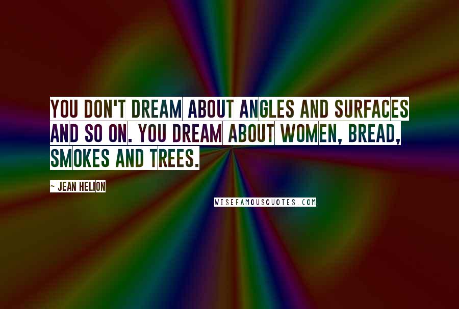 Jean Helion Quotes: You don't dream about angles and surfaces and so on. You dream about women, bread, smokes and trees.