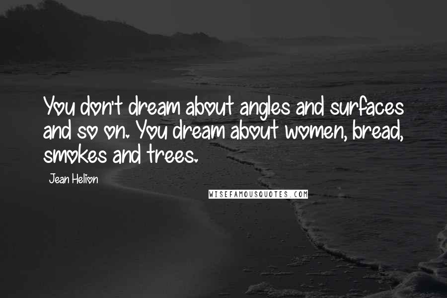 Jean Helion Quotes: You don't dream about angles and surfaces and so on. You dream about women, bread, smokes and trees.