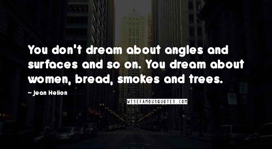 Jean Helion Quotes: You don't dream about angles and surfaces and so on. You dream about women, bread, smokes and trees.