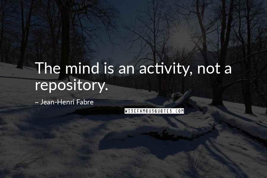 Jean-Henri Fabre Quotes: The mind is an activity, not a repository.