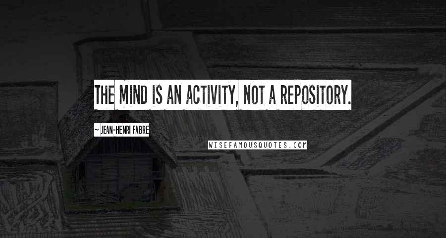 Jean-Henri Fabre Quotes: The mind is an activity, not a repository.