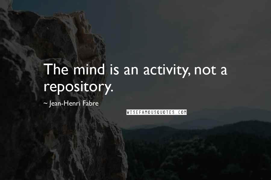 Jean-Henri Fabre Quotes: The mind is an activity, not a repository.