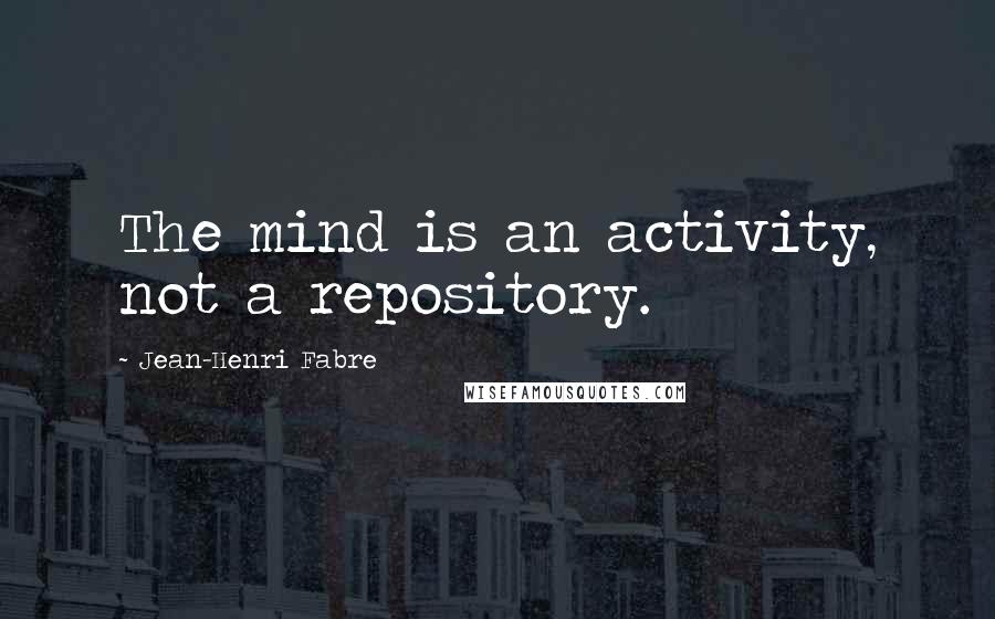 Jean-Henri Fabre Quotes: The mind is an activity, not a repository.