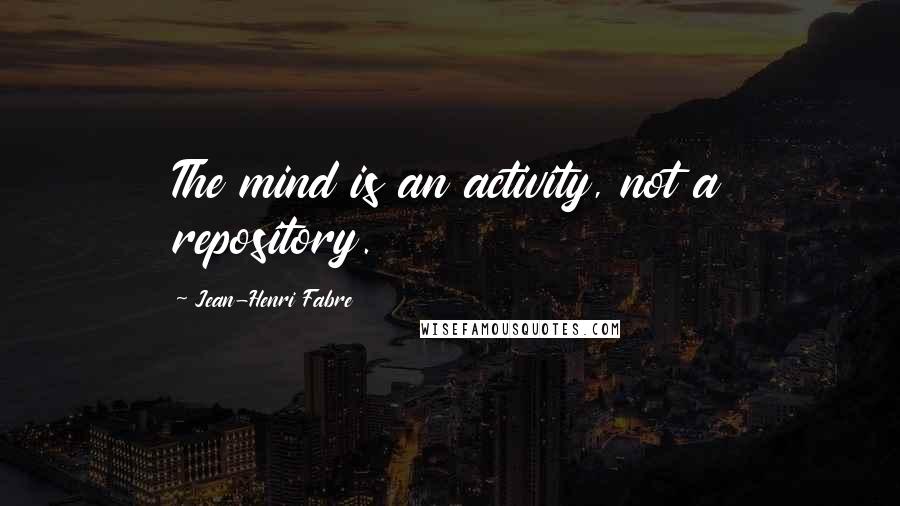 Jean-Henri Fabre Quotes: The mind is an activity, not a repository.