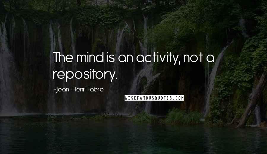 Jean-Henri Fabre Quotes: The mind is an activity, not a repository.