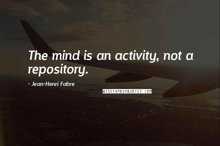 Jean-Henri Fabre Quotes: The mind is an activity, not a repository.