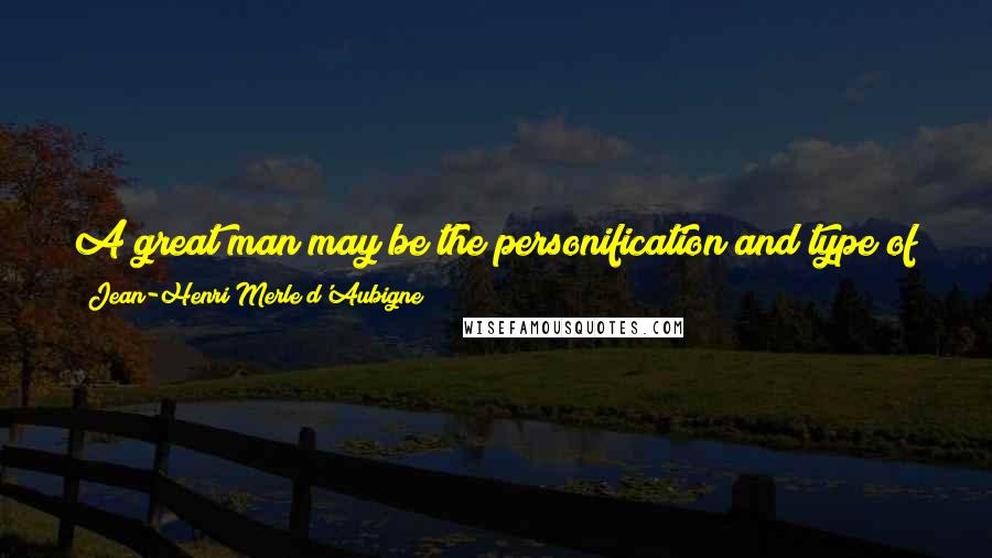 Jean-Henri Merle D'Aubigne Quotes: A great man may be the personification and type of the epoch for which God destines him, but he is never its creator.