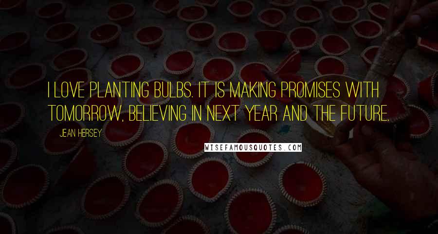 Jean Hersey Quotes: I love planting bulbs. It is making promises with tomorrow, believing in next year and the future.