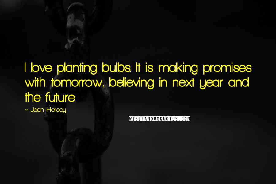 Jean Hersey Quotes: I love planting bulbs. It is making promises with tomorrow, believing in next year and the future.