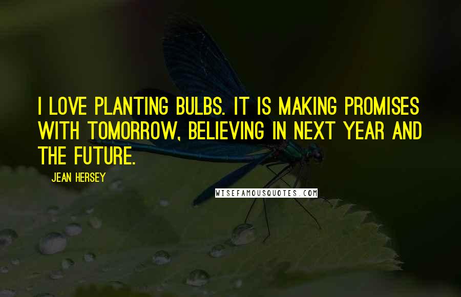 Jean Hersey Quotes: I love planting bulbs. It is making promises with tomorrow, believing in next year and the future.