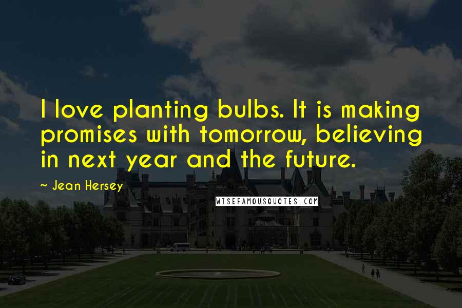 Jean Hersey Quotes: I love planting bulbs. It is making promises with tomorrow, believing in next year and the future.