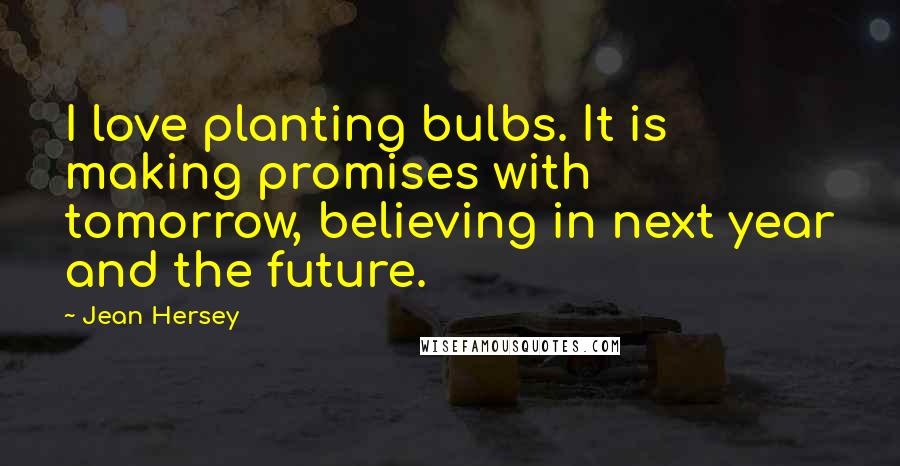 Jean Hersey Quotes: I love planting bulbs. It is making promises with tomorrow, believing in next year and the future.