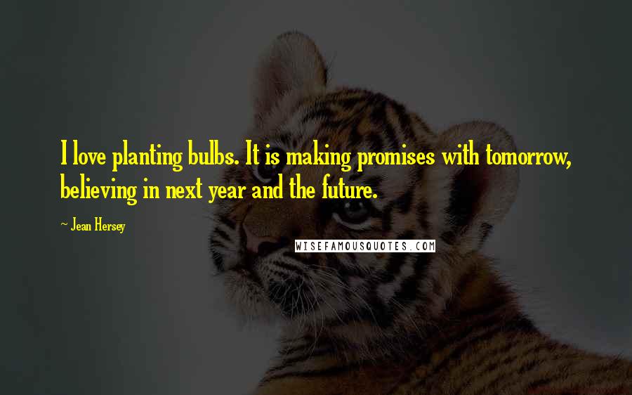 Jean Hersey Quotes: I love planting bulbs. It is making promises with tomorrow, believing in next year and the future.