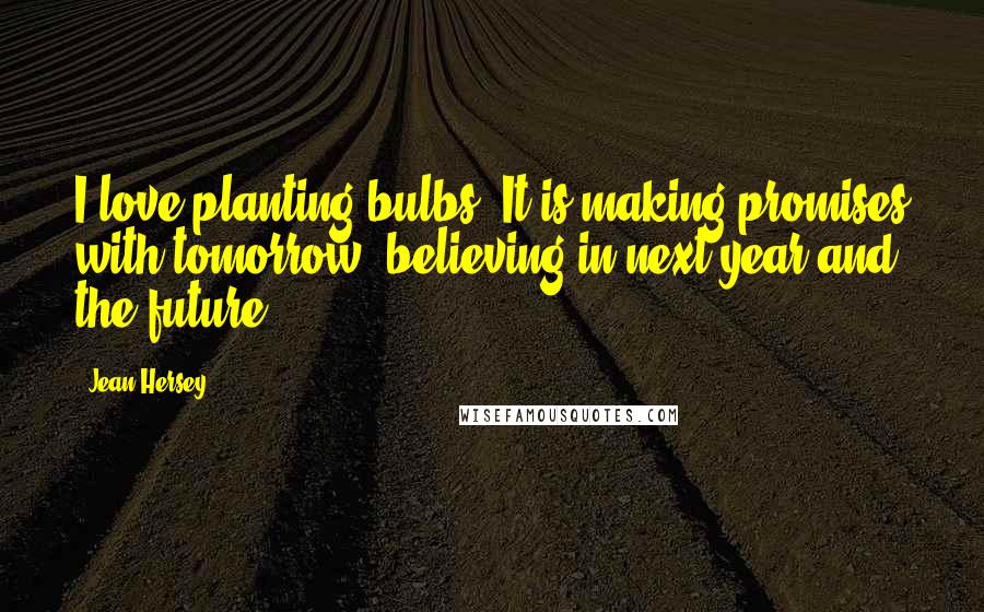 Jean Hersey Quotes: I love planting bulbs. It is making promises with tomorrow, believing in next year and the future.